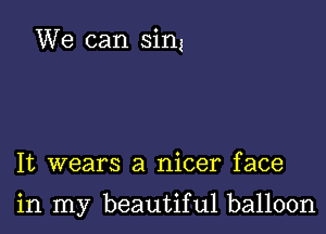 We can sin!

It wears a nicer face

in my beautiful balloon