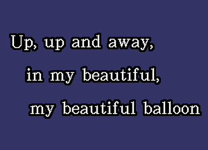 Up, up and away,

in my beautiful,

my beautiful balloon