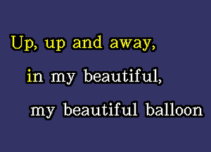 Up, up and away,

in my beautiful,

my beautiful balloon