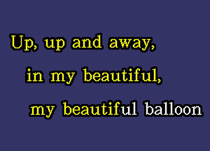 Up, up and away,

in my beautiful,

my beautiful balloon