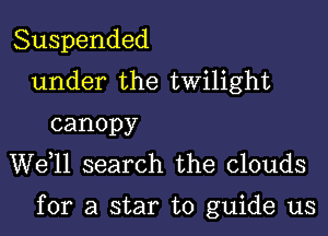 Suspended
under the twilight
canopy
W611 search the clouds

for a star to guide us