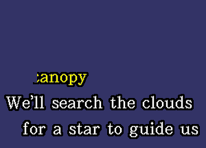 zanopy
W611 search the clouds

for a star to guide us