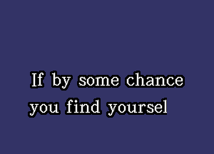 If by some chance

you f ind yoursel