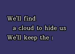 W611 f ind

a cloud to hide us
W611 keep the 1