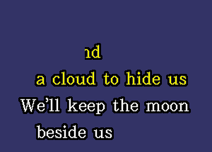 1d

a cloud to hide us

W611 keep the moon

beside us