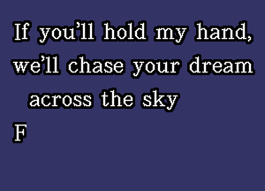 If you 11 hold my hand,

W611 chase your dream

across the sky
F