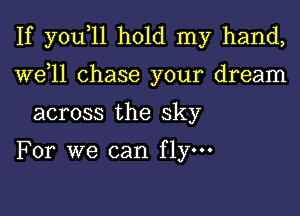 If you,ll hold my hand,
W611 chase your dream
across the sky

For we can fly.