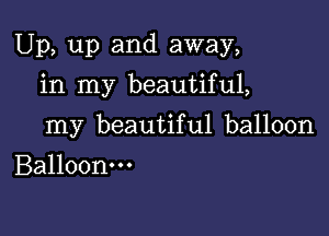 Up, up and away,

in my beautiful,
my beautiful balloon
Balloonm