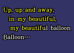 Up, up and away,

in my beautiful,
my beautiful balloon
Balloonm