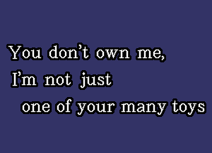 You don,t own me,

Fm not just

one of your many toys