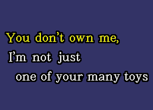 You don,t own me,

Fm not just

one of your many toys