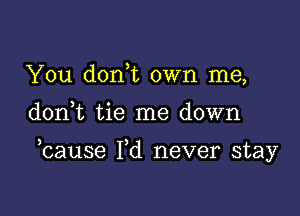 You d0n t own me,

don t tie me down

bause Pd never stay