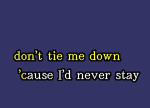 don t tie me down

bause Pd never stay