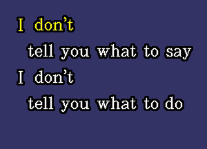 I d0n t
tell you What to say

I donk
tell you What to do