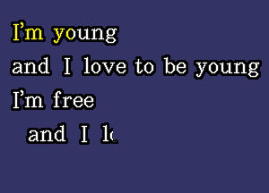 Fm young

and I love to be young
Fm free

and I l(