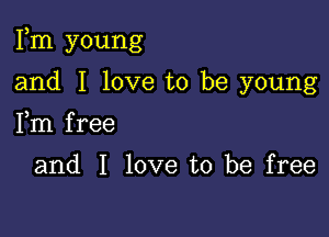 Fm young

and I love to be young
Fm free

and I love to be free