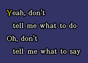 Yeah, don t
tell me What to do

Oh, donWL

tell me what to say