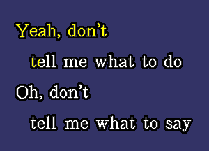 Yeah, don t
tell me What to do

Oh, donWL

tell me what to say