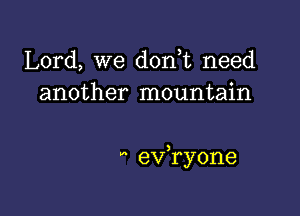 Lord, we doni need
another mountain

 evaone