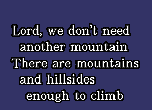 Lord, we d0n t need
another mountain

There are mountains
and hillsides

enough to climb l