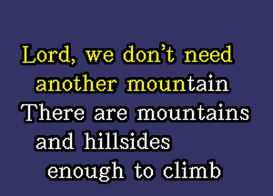 Lord, we d0n t need
another mountain

There are mountains
and hillsides

enough to climb l