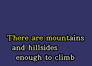 There are mountains
and hillsides
enough to climb