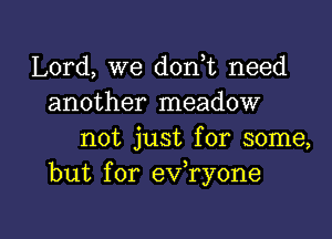 Lord, we don,t need
another meadow

not just for some,
but for ev,ry0ne