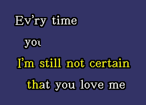 Exfry time

y01
Fm still not certain

that you love me