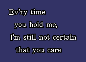 Exfry time

you hold me,
Fm still not certain

that you care