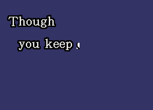 'Though

you keeps