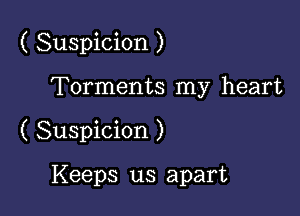 ( Suspicion )

Torments my heart
( Suspicion )

Keeps us apart