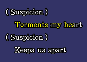 ( Suspicion )

Torments my heart
( Suspicion )

Keeps us apart