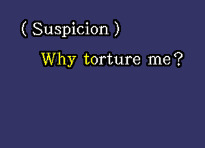 ( Suspicion )

Why torture me?