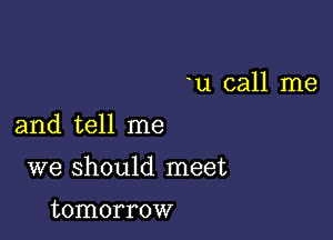 u call me

and tell me

we should meet

tomorrow