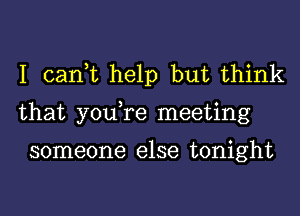 I can,t help but think
that you,re meeting

someone else tonight