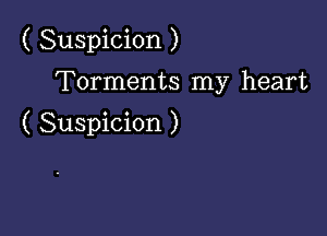 ( Suspicion )

Torments my heart

( Suspicion )