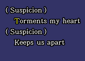 ( Suspicion )

Torments my heart
( Suspicion )

Keeps us apart