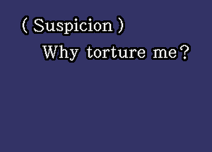 ( Suspicion )

Why torture me?