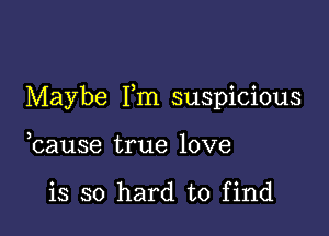 Maybe Pm suspicious

bause true love

is so hard to find