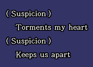 ( Suspicion )

Torments my heart
( Suspicion )

Keeps us apart