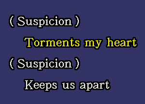 ( Suspicion )

Torments my heart
( Suspicion )

Keeps us apart