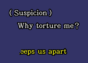 ( Suspicion )

Why torture me?

.eeps us apart