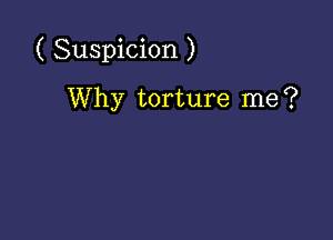 ( Suspicion )

Why torture me?