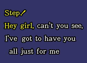 Step!

Hey girl, canWL you see,

I,Ve got to have you

all just for me