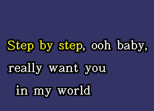 Step by step, ooh baby,

really want you

in my world