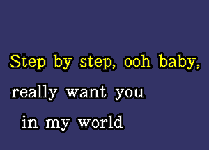 Step by step, ooh baby,

really want you

in my world