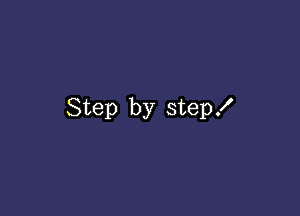 Step by step!