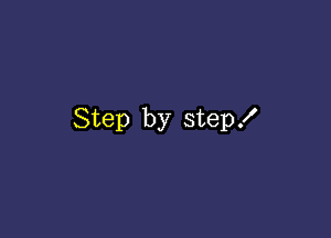 Step by step!