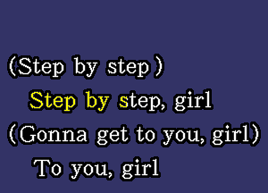 (Step by step )

Step by step, girl
(Gonna get to you, girl)

To you, girl