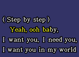 ( Step by step)

Yeah, ooh baby,

I want you, I need you,

I want you in my world